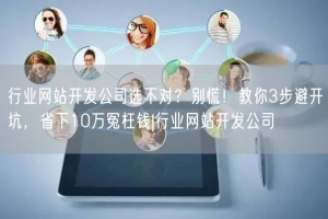 行业网站开发公司选不对？别慌！教你3步避开坑，省下10万冤枉钱|行业网站开发公司